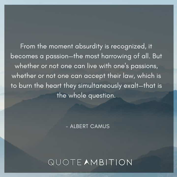 Albert Camus Quote - From the moment absurdity is recognized, it becomes a passion.