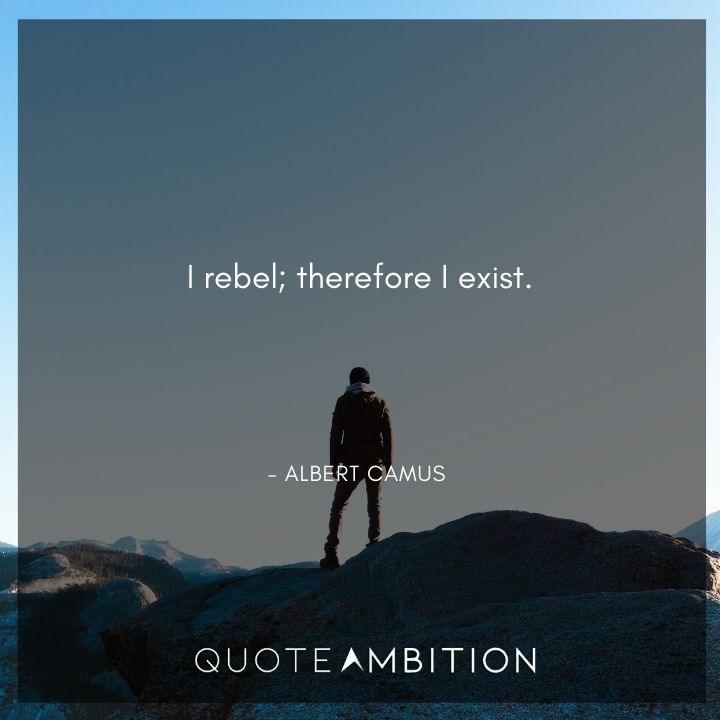 Albert Camus Quote - I rebel; therefore I exist.