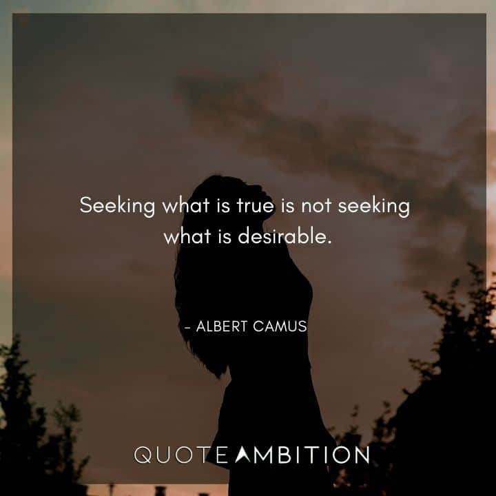 Albert Camus Quote - Seeking what is true is not seeking what is desirable.