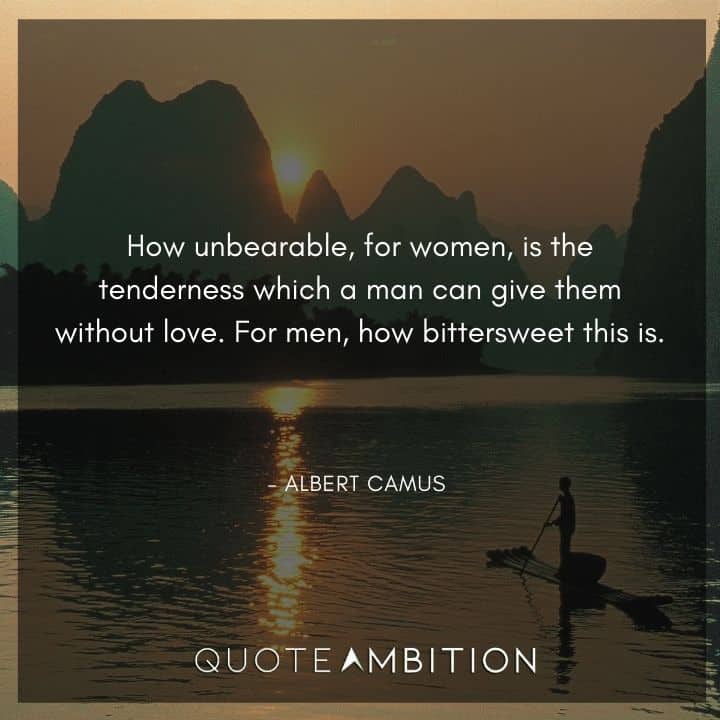 Albert Camus Quote - How unbearable, for women, is the tenderness which a man can give them without love.