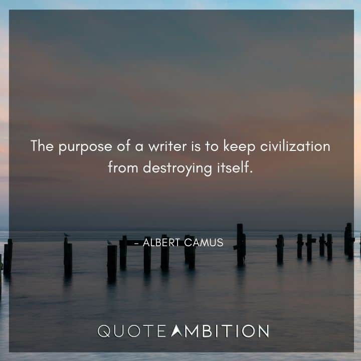 Albert Camus Quote - The purpose of a writer is to keep civilization from destroying itself.