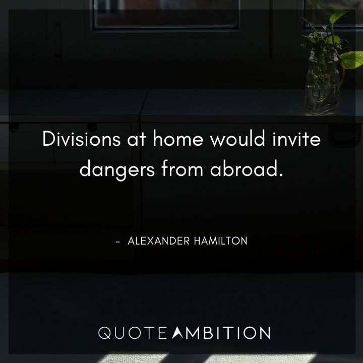 Alexander Hamilton Quotes - Divisions at home would invite dangers from abroad.
