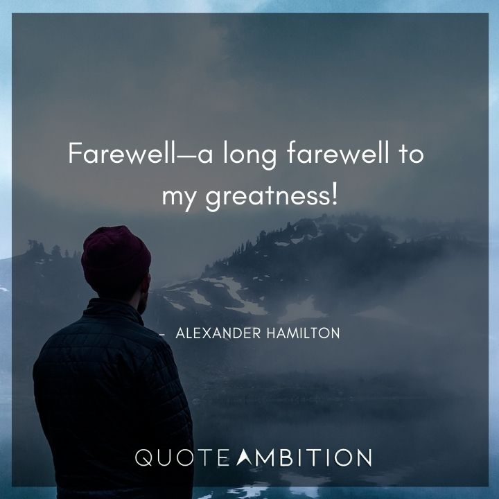 Alexander Hamilton Quotes - Farewell - a long farewell to my greatness!