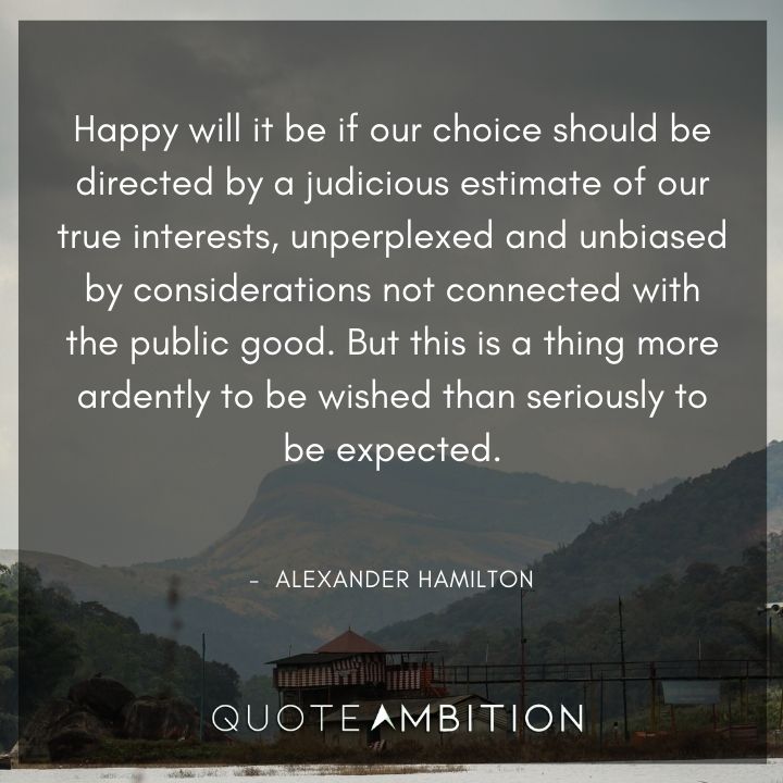 Alexander Hamilton Quotes - Happy will it be if our choice should be directed by a judicious estimate of our true interests.