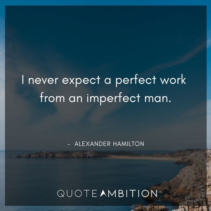 Alexander Hamilton Quotes - I never expect a perfect work from an imperfect man.