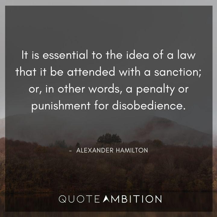 Alexander Hamilton Quotes - It is essential to the idea of a law that it be attended with a sanction.