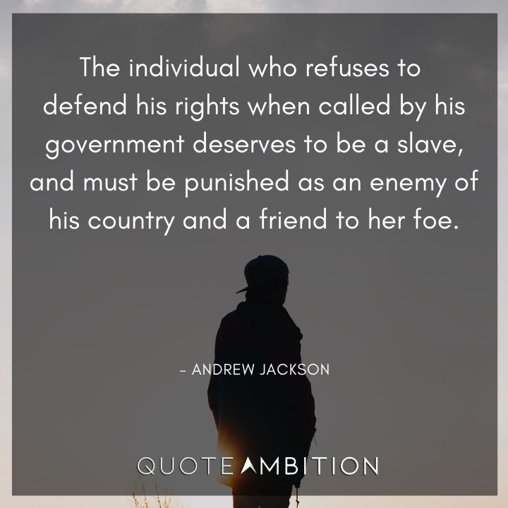 Andrew Jackson Quotes - The individual who refuses to defend his rights when called by his government deserves to be a slave.