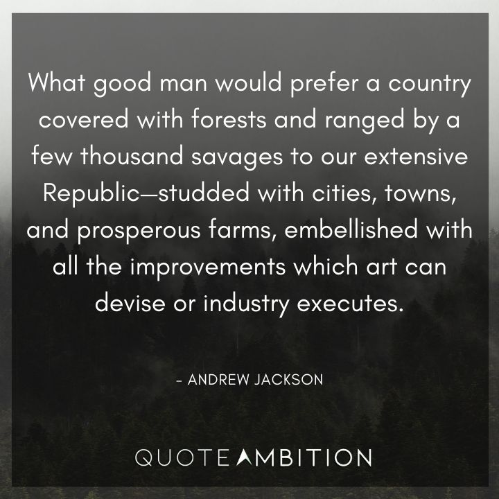 Andrew Jackson Quotes - What good man would prefer a country covered with forests.