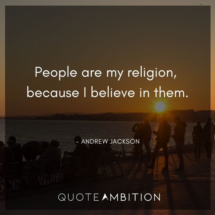 Andrew Jackson Quotes - People are my religion, because I believe in them.