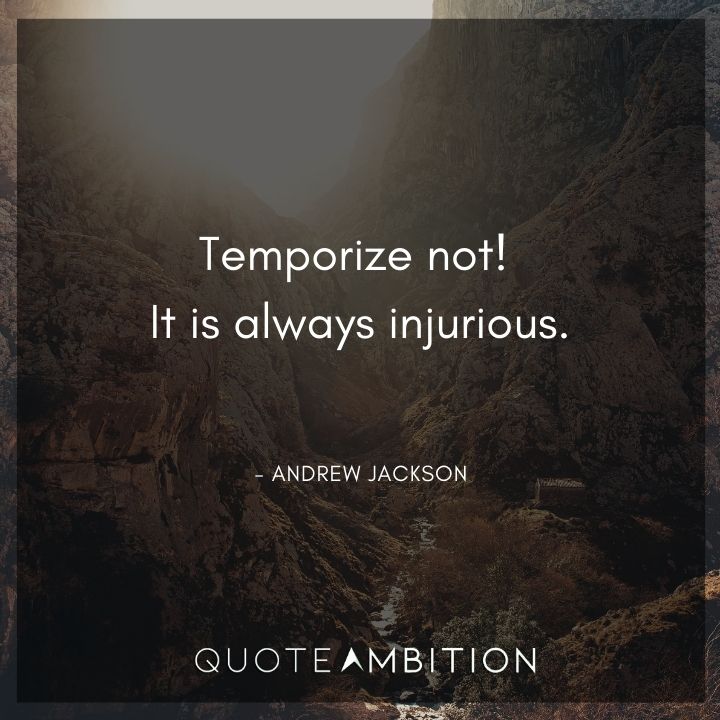 Andrew Jackson Quotes - Temporize not! It is always injurious.