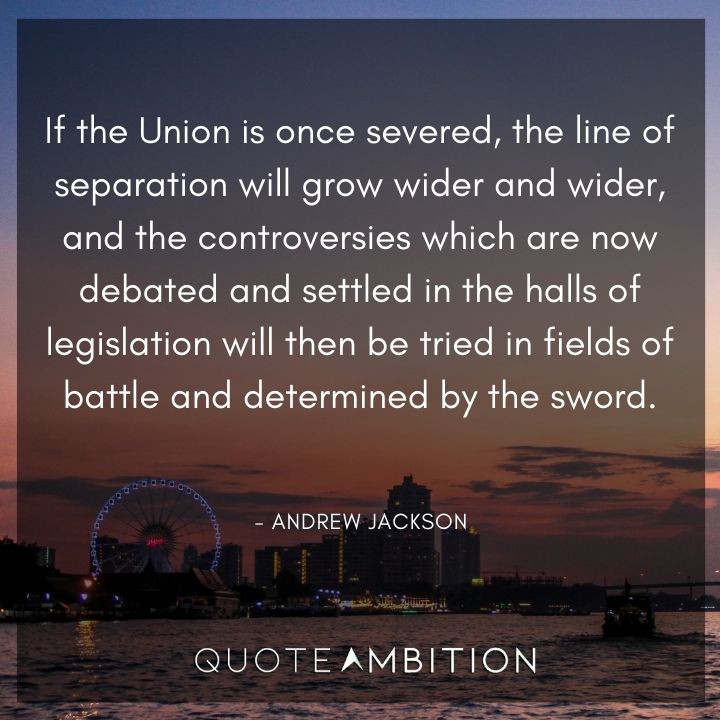Andrew Jackson Quotes - If the Union is once severed, the line of separation will grow wider and wider.