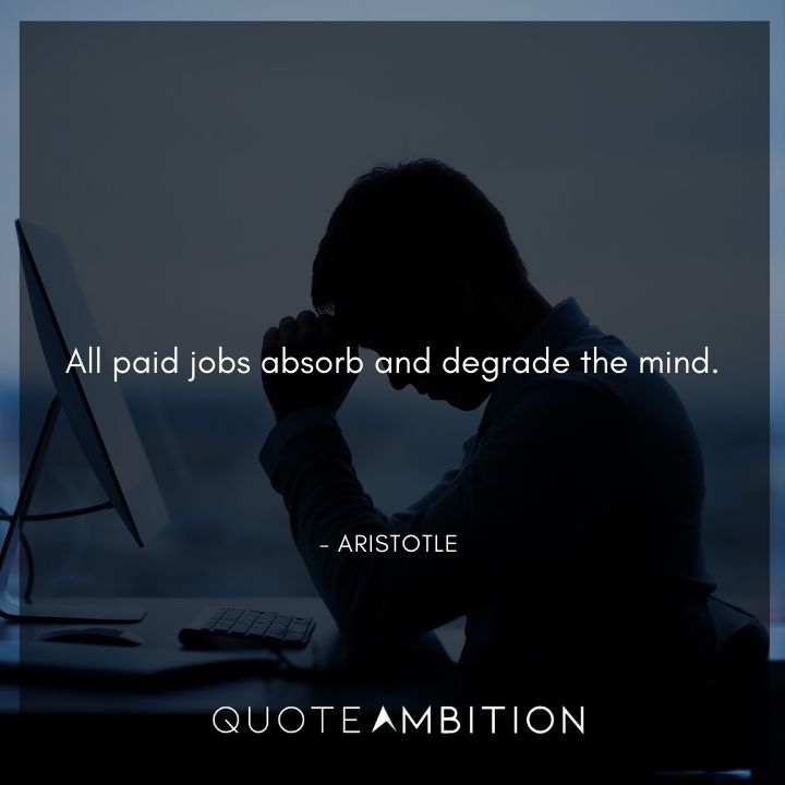 Aristotle Quote - All paid jobs absorb and degrade the mind.