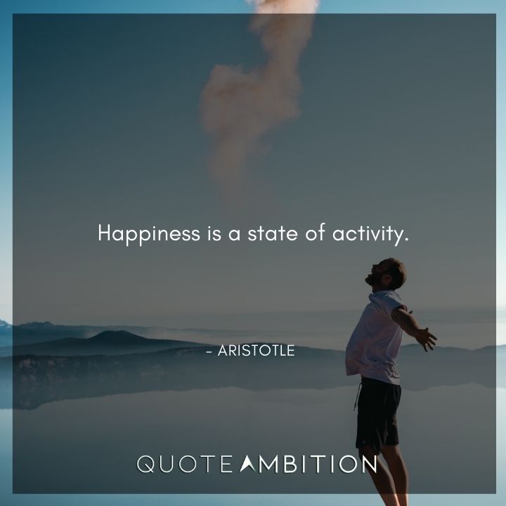 Aristotle Quote - Happiness is a state of activity.