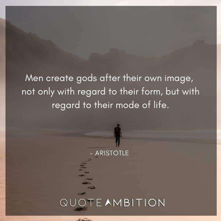 Aristotle Quote - Men create gods after their own image.