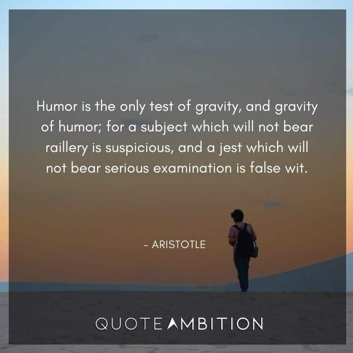 Aristotle Quote - Humor is the only test of gravity, and gravity of humor.