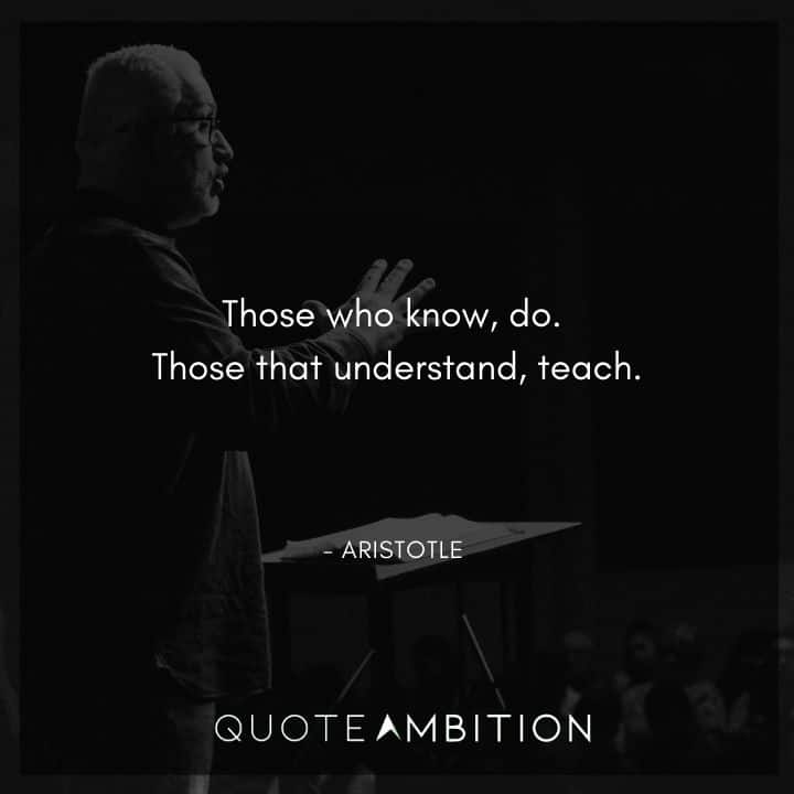 Aristotle Quote - Those who know, do. Those that understand, teach.