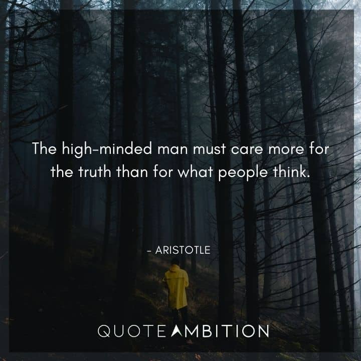 Aristotle Quote - The high-minded man must care more for the truth than for what people think.