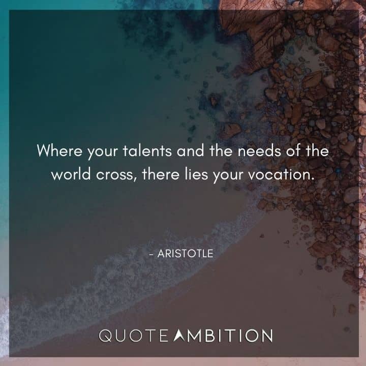 Aristotle Quote - Where your talents and the needs of the world cross, there lies your vocation.