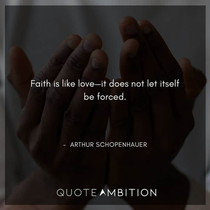 Arthur Schopenhauer Quote - Faith is like love - it does not let itself be forced.