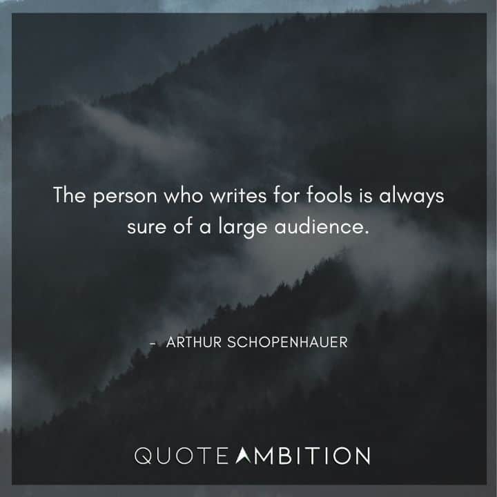 Arthur Schopenhauer Quote - The person who writes for fools is always sure of a large audience.