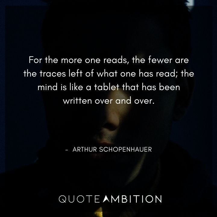 Arthur Schopenhauer Quote - For the more one reads, the fewer are the traces left of what one has read.