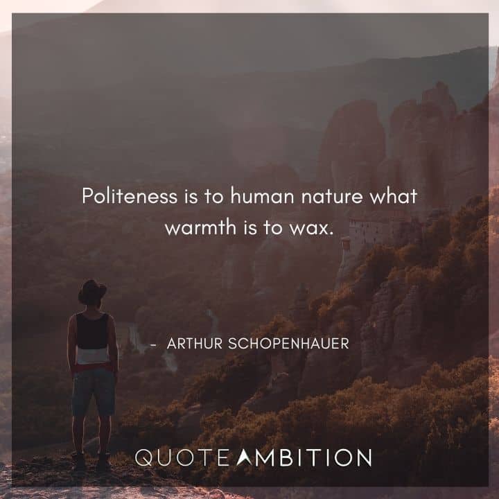 Arthur Schopenhauer Quote - Politeness is to human nature what warmth is to wax.