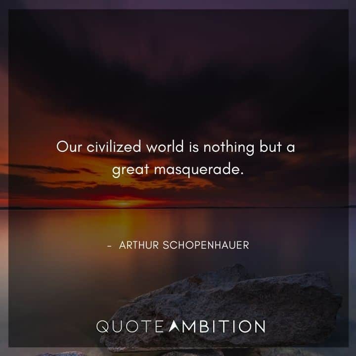 Arthur Schopenhauer Quote - Our civilized world is nothing but a great masquerade.