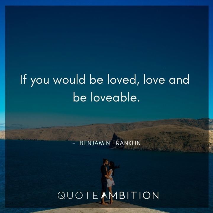 Benjamin Franklin Quotes - If you would be loved, love and be loveable.