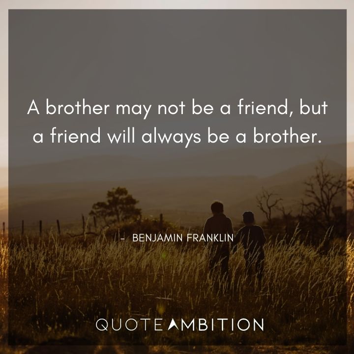 Benjamin Franklin Quotes - A brother may not be a friend, but a friend will always be a brother.