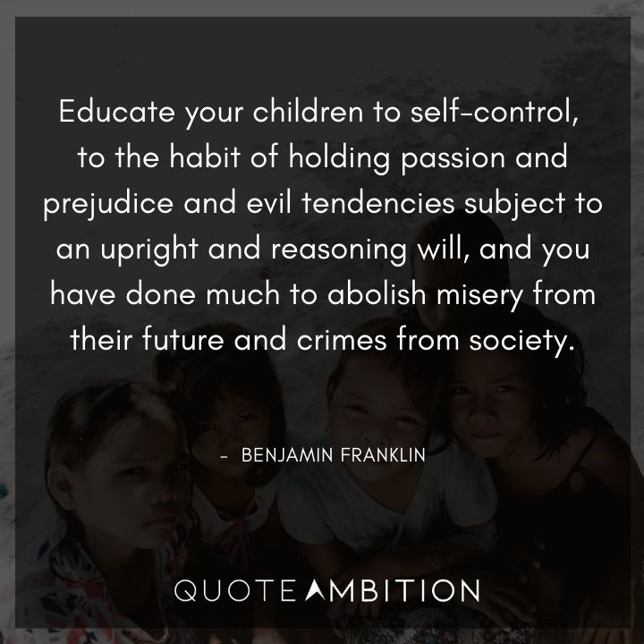 Benjamin Franklin Quotes - Educate your children to self-control.