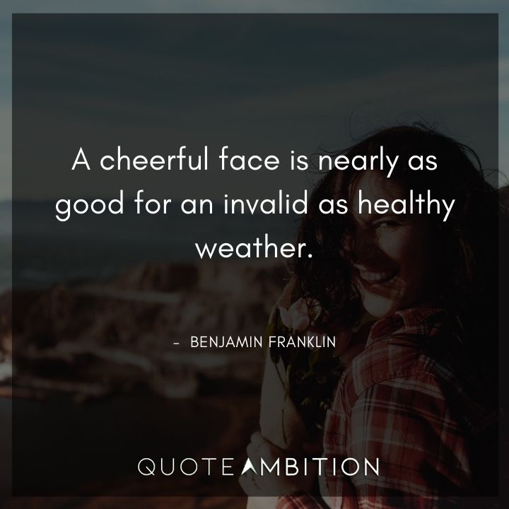 Benjamin Franklin Quotes - A cheerful face is nearly as good for an invalid as healthy weather.