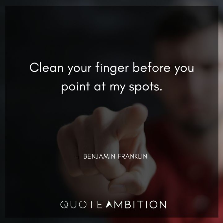 Benjamin Franklin Quotes - Clean your finger before you point at my spots.