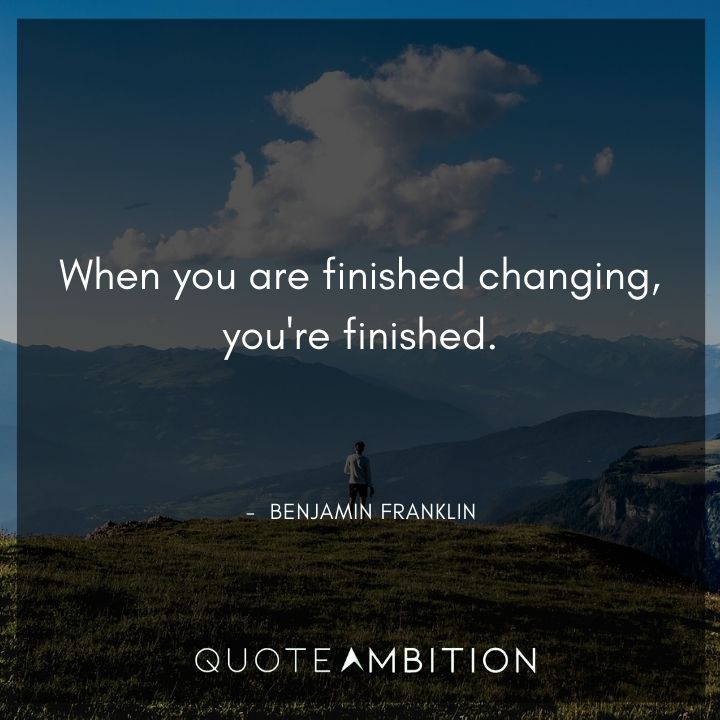 Benjamin Franklin Quotes - When you are finished changing, you're finished.