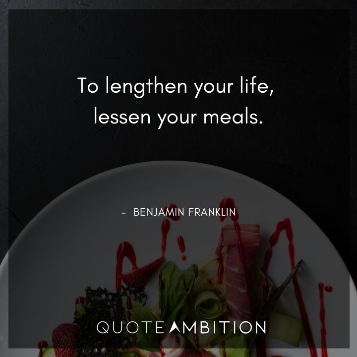 Benjamin Franklin Quotes - To lengthen your life, lessen your meals.