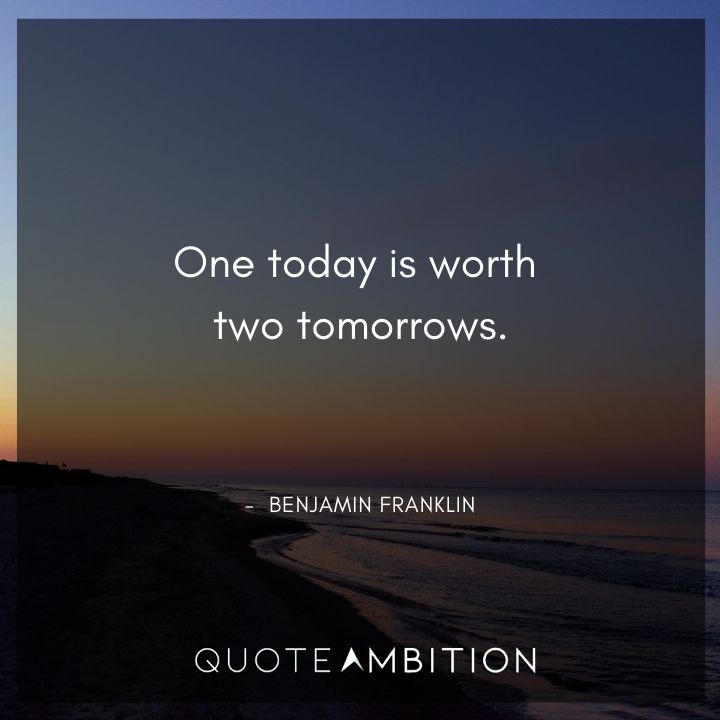 Benjamin Franklin Quotes - One today is worth two tomorrows.