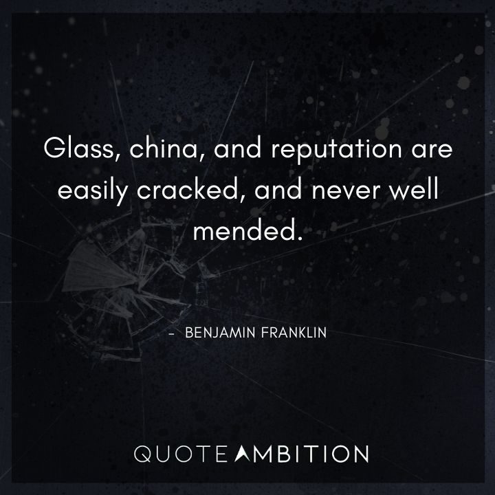 Benjamin Franklin Quotes - Glass, china, and reputation are easily cracked.