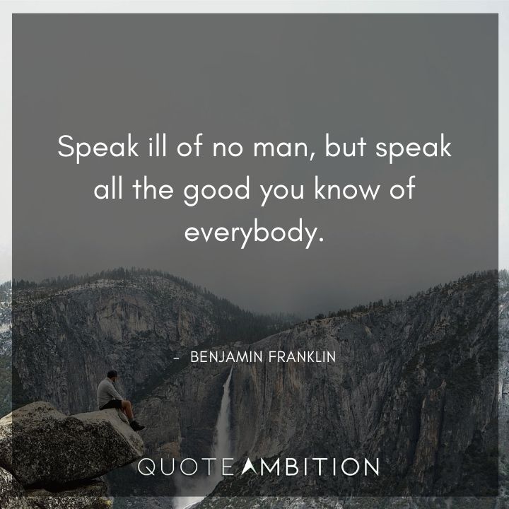 Benjamin Franklin Quotes - Speak all the good you know of everybody.