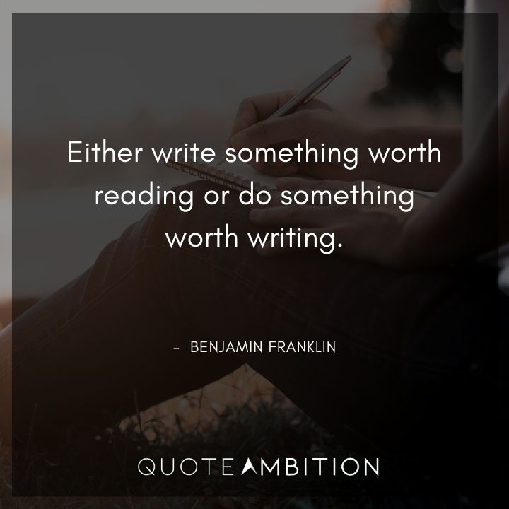 Benjamin Franklin Quotes - Either write something worth reading or do something worth writing.