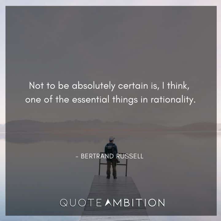 Bertrand Russell Quote - Not to be absolutely certain is, I think, one of the essential things in rationality.