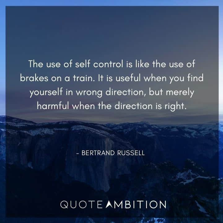 Bertrand Russell Quote - The use of self control is like the use of brakes on a train.