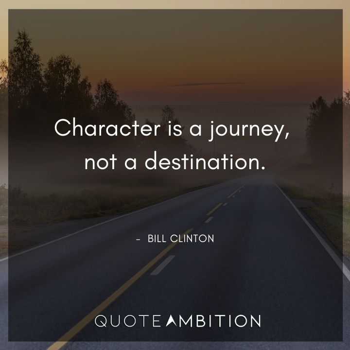 Bill Clinton Quotes - Character is a journey, not a destination.