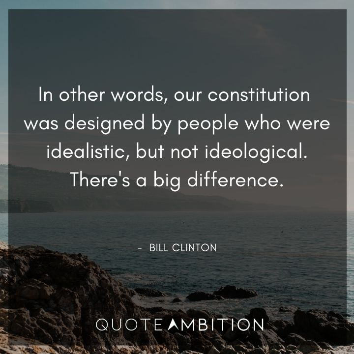 Bill Clinton Quotes - Our constitution was designed by people who were idealistic, but not ideological.