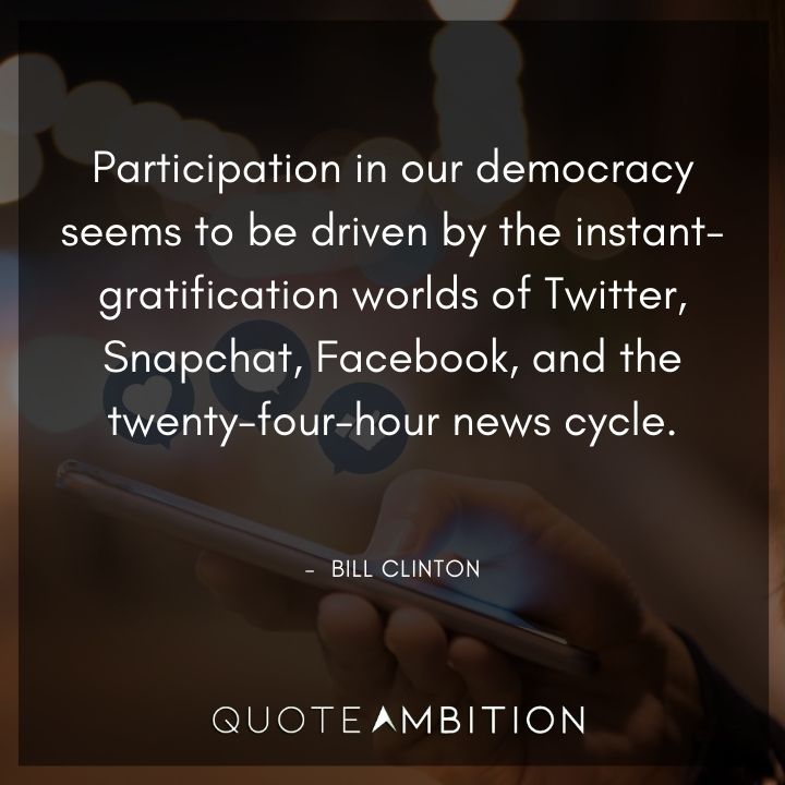 Bill Clinton Quotes - Participation in our democracy seems to be driven by the instant-gratification worlds of Twitter.