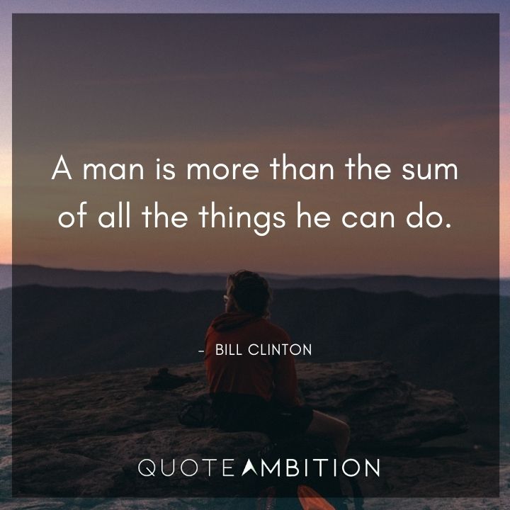 Bill Clinton Quotes - A man is more than the sum of all the things he can do.
