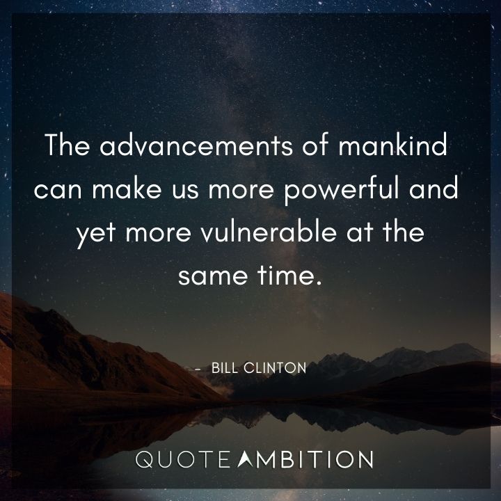 Bill Clinton Quotes - The advancements of mankind can make us more powerful.