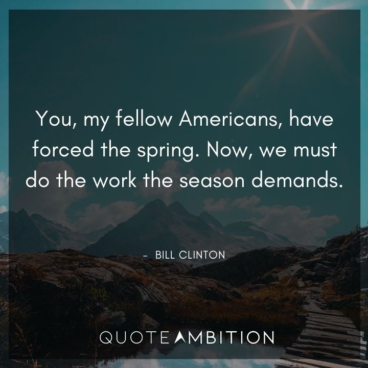 Bill Clinton Quotes - You, my fellow Americans, have forced the spring.
