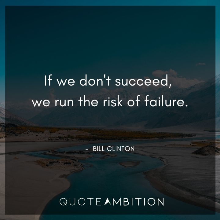 Bill Clinton Quotes - If we don't succeed, we run the risk of failure.