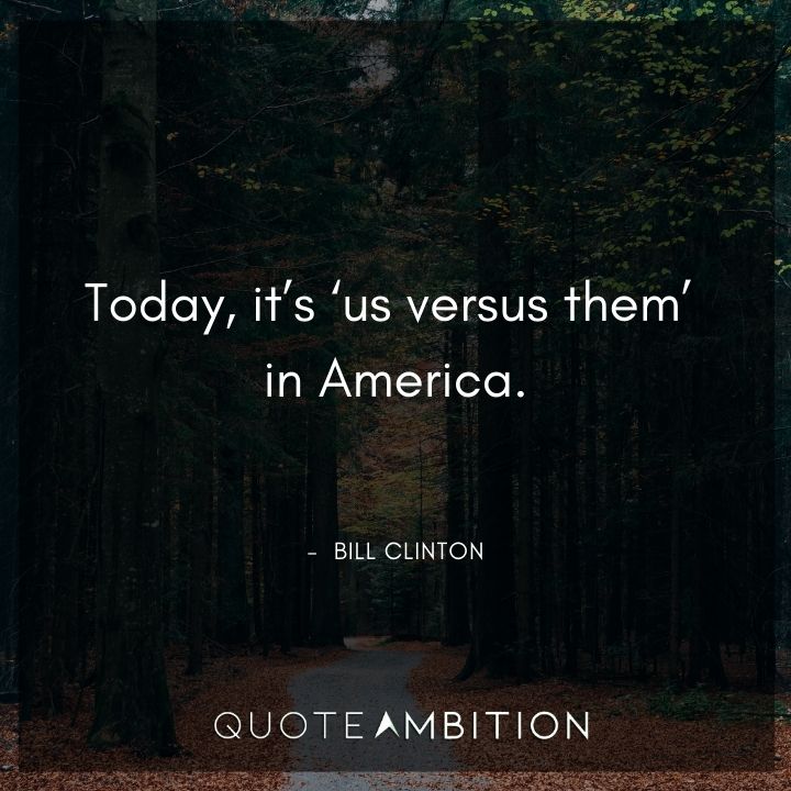 Bill Clinton Quotes - Today, it's 'us versus them' in America.