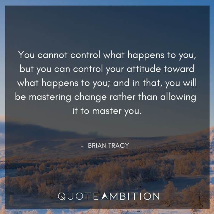 Brian Tracy Quotes - You cannot control what happens to you, but you can control your attitude toward what happens to you.