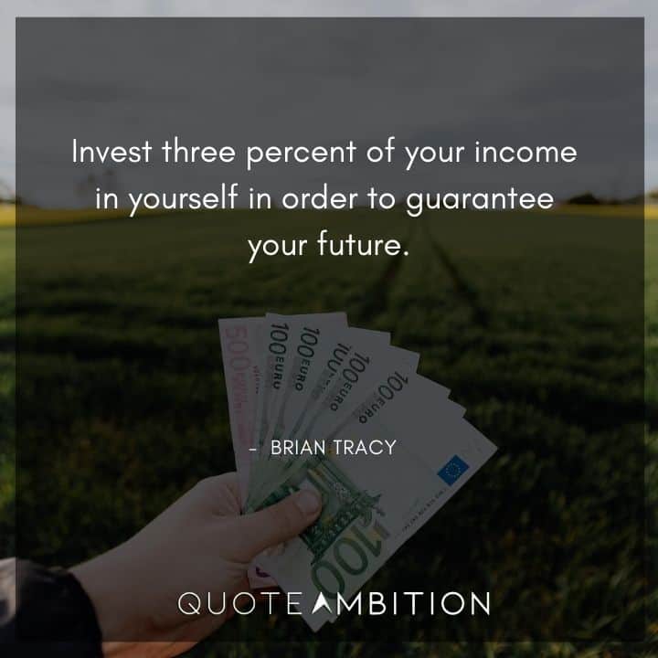Brian Tracy Quotes - Invest three percent of your income in yourself in order to guarantee your future.
